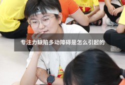 专注力缺陷多动障碍是怎么引起的（怎样提高孩子专注力）