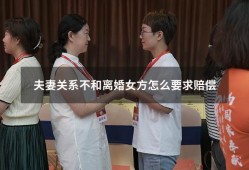 夫妻关系不和离婚女方怎么要求赔偿（丈夫提出离婚妻子要求赔偿合理吗）