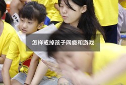 怎样戒掉孩子网瘾和游戏（怎样教育孩子不沉迷游戏）