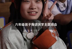 六年级孩子叛逆厌学主题班会（初中小孩叛逆厌学怎么办）