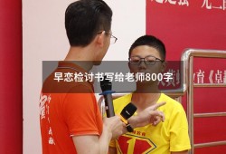 早恋检讨书写给老师800字（早恋检讨书写给父母）