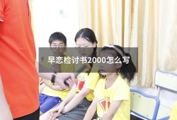 早恋检讨书2000怎么写（检讨书早恋自我反省3000字）