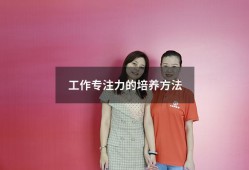 工作专注力的培养方法（怎样提高孩子专注力）