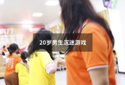 20岁男生沉迷游戏（孩子为什么沉迷游戏）