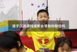 孩子沉迷游戏戒断会导致抑郁症吗（抗抑郁药戒断反应）