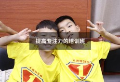 提高专注力的培训班（广州专注力培训班机构）