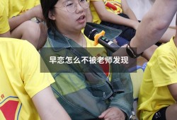 早恋怎么不被老师发现（早恋怀孕怎么办）