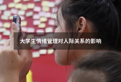 大学生情绪管理对人际关系的影响（谈谈情绪管理的重要性）
