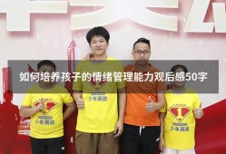 如何培养孩子的情绪管理能力观后感50字（孩子情绪管理家长心得体会）