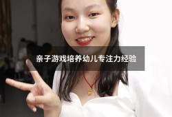 亲子游戏培养幼儿专注力经验（幼儿园培养孩子专注力的训练方法）