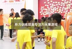 听力训练提高专注力水果游戏（儿童听力训练的游戏）
