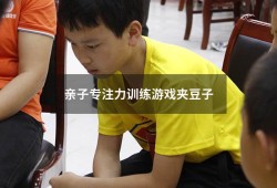 亲子专注力训练游戏夹豆子（锻炼注意力的亲子小游戏）