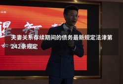 夫妻关系存续期间的债务最新规定法津第242条规定（最新夫妻共同债务规定）