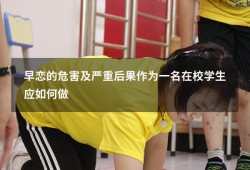 早恋的危害及严重后果作为一名在校学生应如何做（早恋的危害及严重后果）