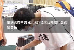 情绪管理中的音乐治疗法应该根据什么选择音乐（自闭症音乐治疗法）