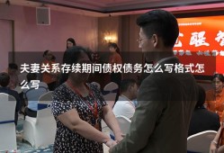 夫妻关系存续期间债权债务怎么写格式怎么写（婚姻存续期间债务的认定）