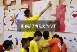 形容孩子专注力的句子（赞美孩子专注力的句子）