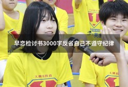 早恋检讨书3000字反省自己不遵守纪律（女生早恋检讨书5000字）