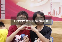 16岁的男孩沉迷游戏怎么办（17岁孩子沉迷游戏怎么办）