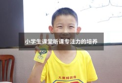 小学生课堂听课专注力的培养（课堂专注力怎么培养）