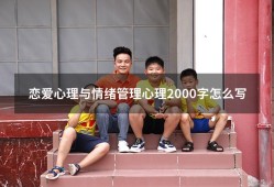恋爱心理与情绪管理心理2000字怎么写（大学生心理健康论文2000字论文）