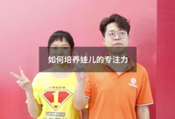 如何培养娃儿的专注力（怎样能培养孩子的专注力）