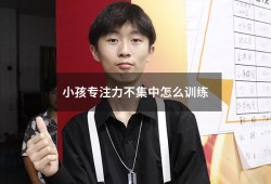 小孩专注力不集中怎么训练（娃儿专注力不集中怎么办）