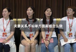 夫妻关系不和单方面离婚怎么做（夫妻感情不和离婚）