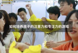 如何培养孩子的注意力和专注力的游戏（培养孩子专注力感悟收获）