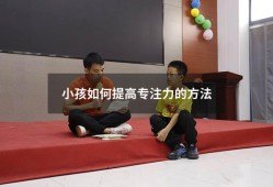 小孩如何提高专注力的方法（如何快速提高孩子的专注力）