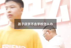 孩子厌学不去学校怎么办（孩子厌学不去学校了家长怎么引导）