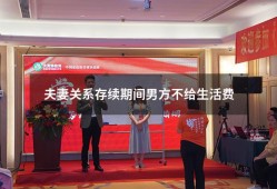 夫妻关系存续期间男方不给生活费（男方多久不给生活费算遗弃）