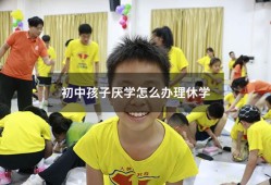 初中孩子厌学怎么办理休学（初中学生厌学休学在家怎么办）