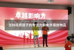 怎样培养孩子的专注力和有序摆放物品（怎么培养孩子注意力集中和专注力）