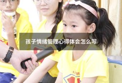 孩子情绪管理心得体会怎么写（孩子情绪管理家长心得体会）
