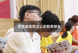 早恋被发现怎么安慰男朋友（在校搞对象被抓怎么安慰对象）