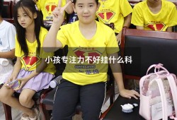 小孩专注力不好挂什么科（孩子注意力不集中看哪个科）