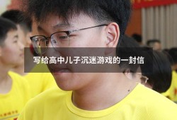 写给高中儿子沉迷游戏的一封信（写给沉迷游戏的孩子的一封信）