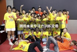 拥抱未来专注力训练没用（专注力训练有效果吗）