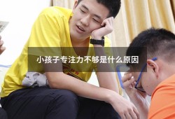 小孩子专注力不够是什么原因（小孩专注力不集中怎么改善）