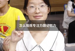 怎么锻炼专注力跟记忆力（怎么样锻炼孩子的专注力）