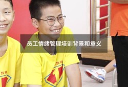 员工情绪管理培训背景和意义（简述情绪管理的重要性）