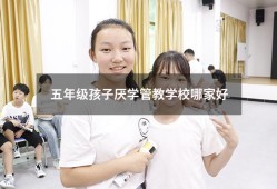 五年级孩子厌学管教学校哪家好