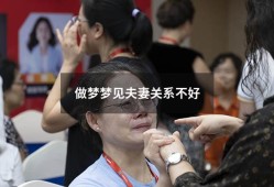 做梦梦见夫妻关系不好（梦见夫妻关系不好,怎么解梦）