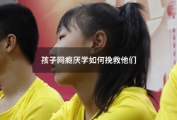 孩子网瘾厌学如何挽救他们（我成功让孩子戒掉了网瘾）