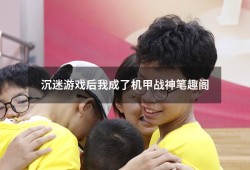 沉迷游戏后我成了机甲战神笔趣阁（全民机甲之欧皇大佬笔趣阁）