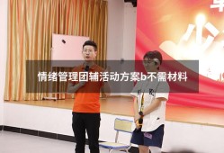 情绪管理团辅活动方案b不需材料（情绪管理团辅活动方案）