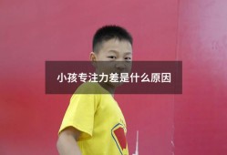 小孩专注力差是什么原因（儿童专注力差的表现）