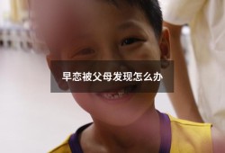早恋被父母发现怎么办（早恋怀孕怎么办）