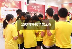 13岁孩子厌学怎么办（12岁的孩子厌学怎么办）